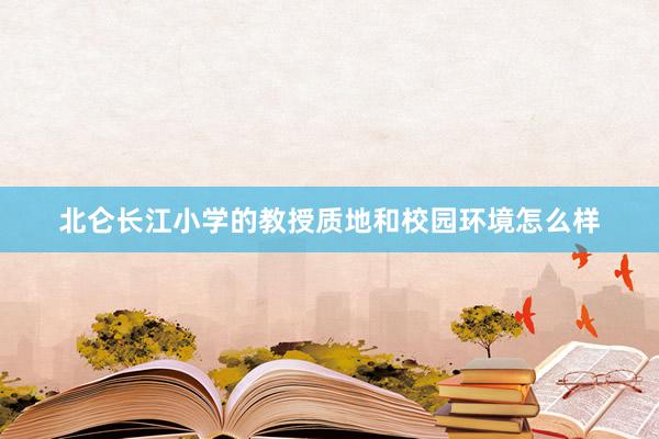 北仑长江小学的教授质地和校园环境怎么样